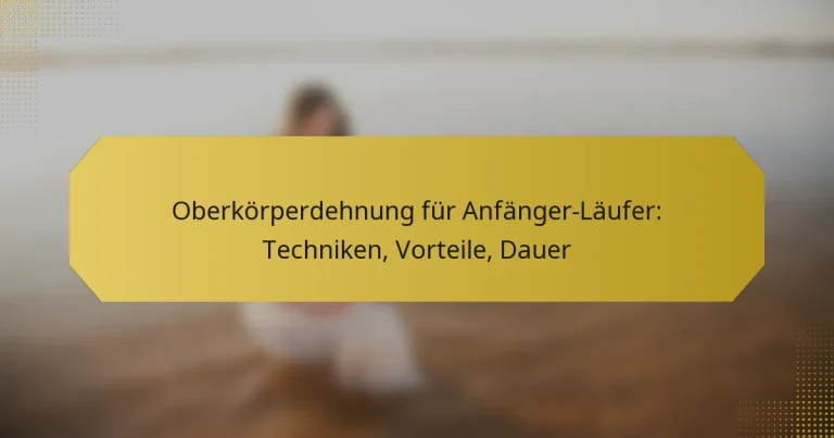 Oberkörperdehnung für Anfänger-Läufer: Techniken, Vorteile, Dauer