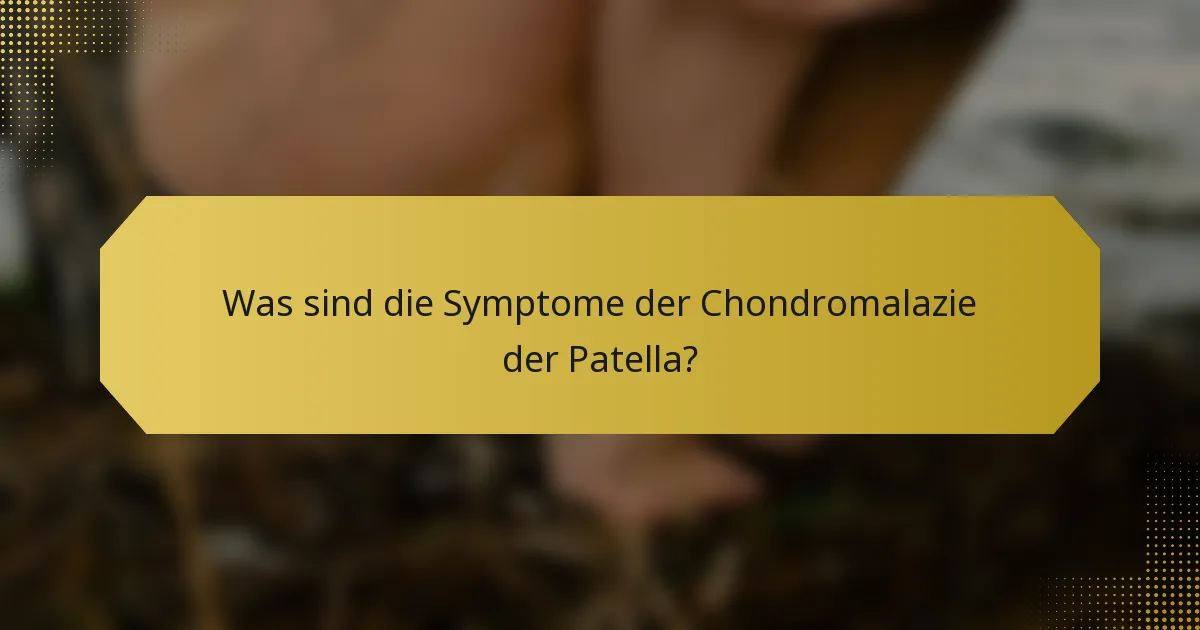 Was sind die Symptome der Chondromalazie der Patella?