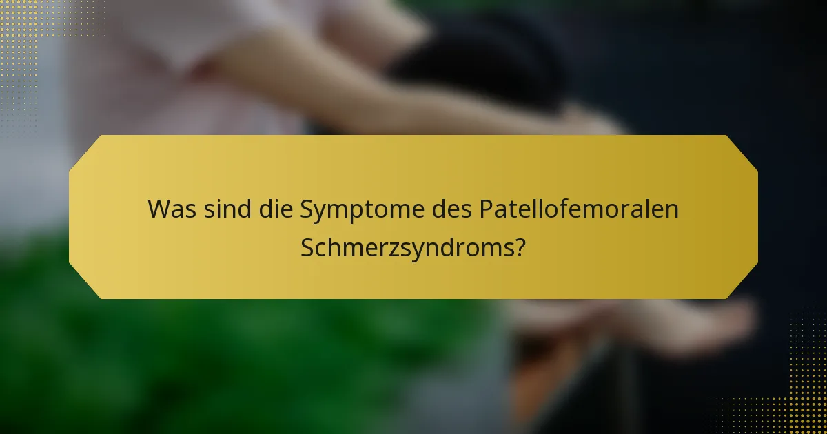 Was sind die Symptome des Patellofemoralen Schmerzsyndroms?