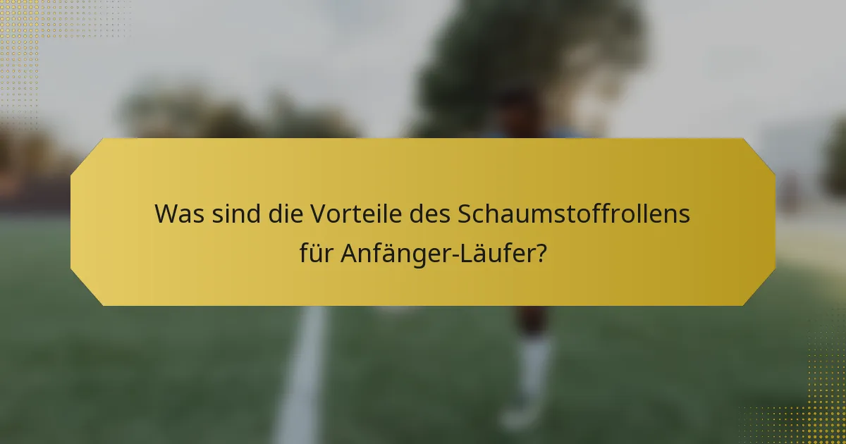 Was sind die Vorteile des Schaumstoffrollens für Anfänger-Läufer?