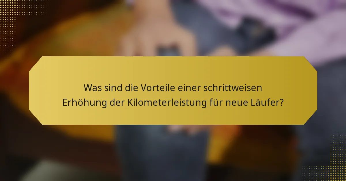 Was sind die Vorteile einer schrittweisen Erhöhung der Kilometerleistung für neue Läufer?
