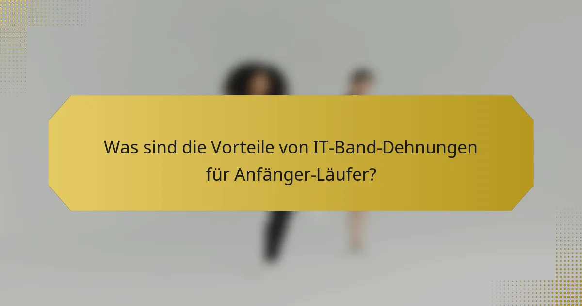 Was sind die Vorteile von IT-Band-Dehnungen für Anfänger-Läufer?