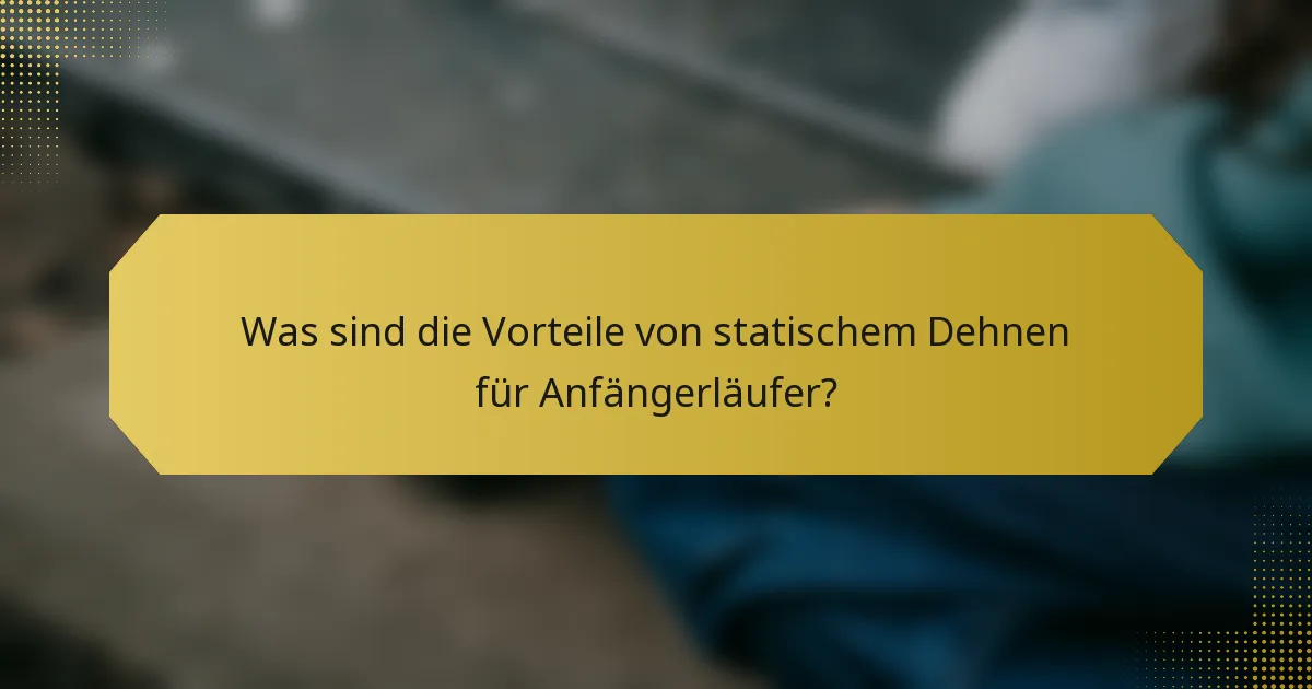Was sind die Vorteile von statischem Dehnen für Anfängerläufer?