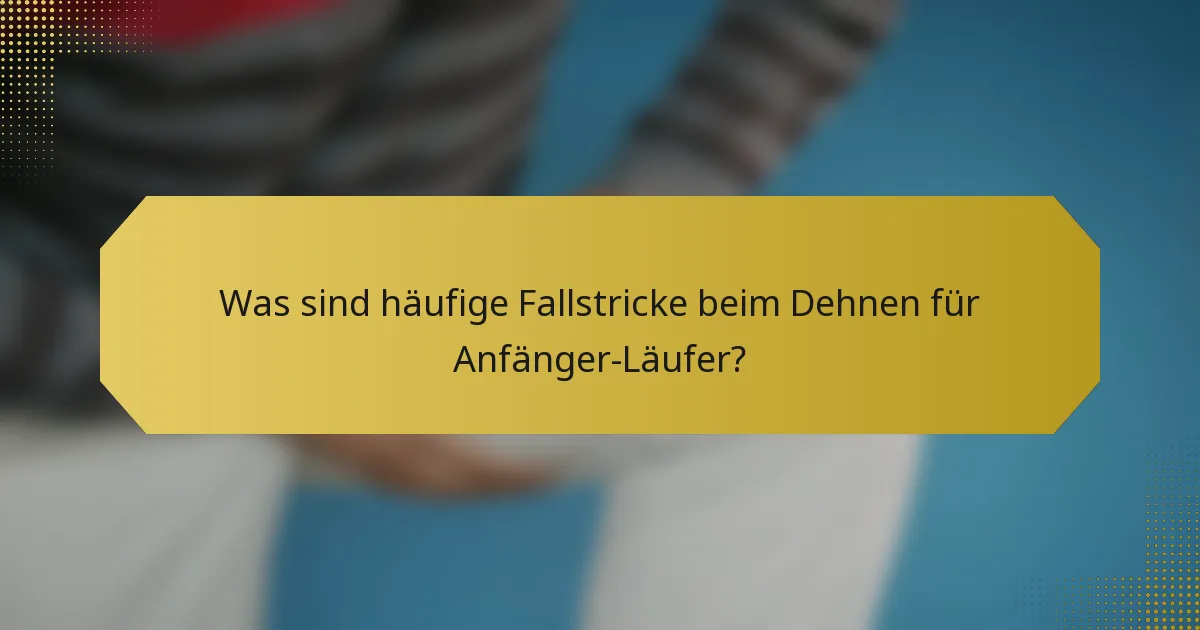 Was sind häufige Fallstricke beim Dehnen für Anfänger-Läufer?