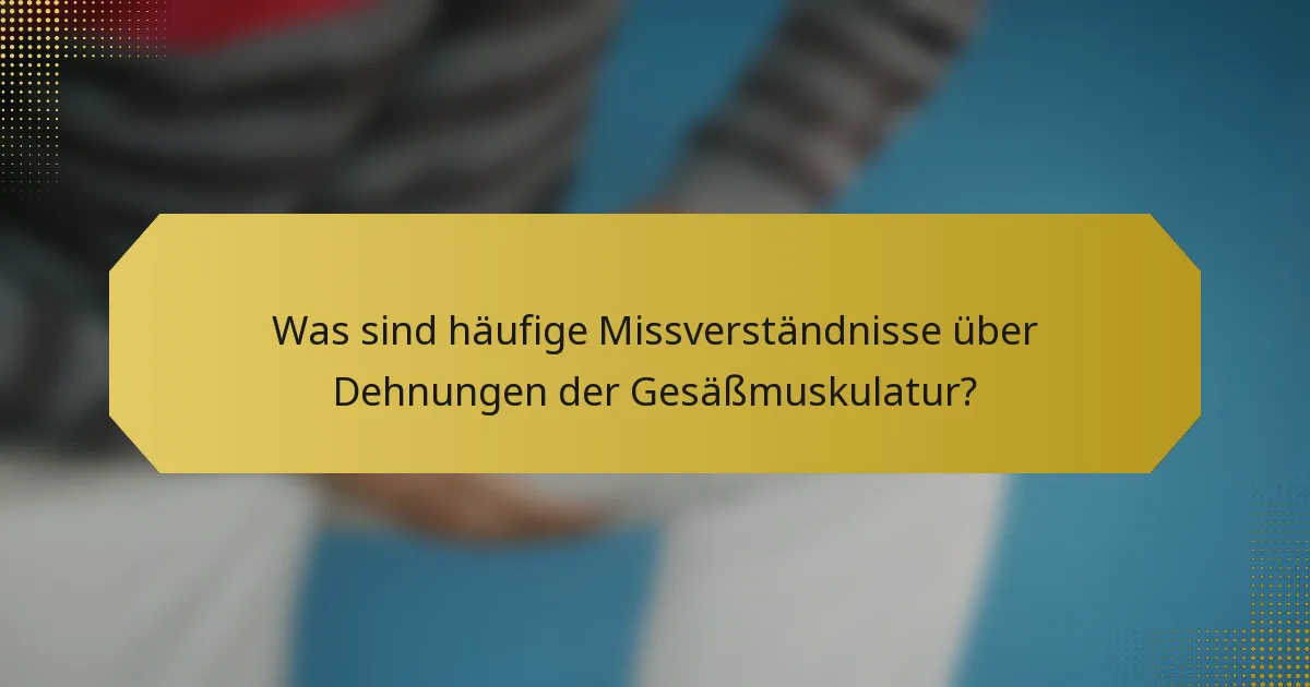 Was sind häufige Missverständnisse über Dehnungen der Gesäßmuskulatur?