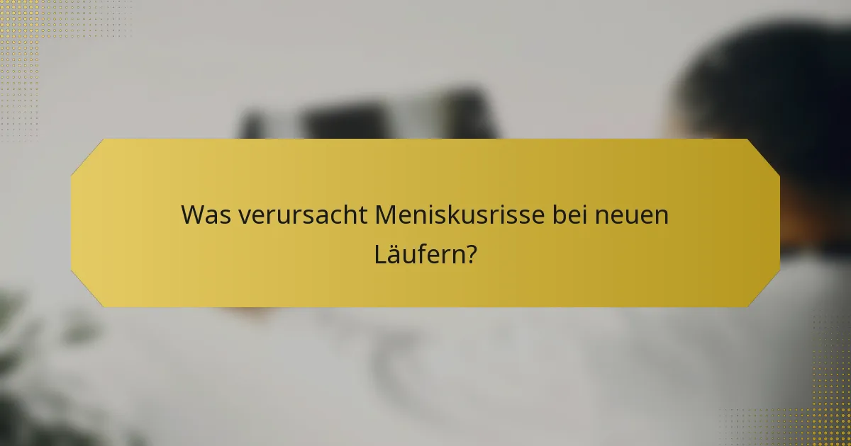 Was verursacht Meniskusrisse bei neuen Läufern?