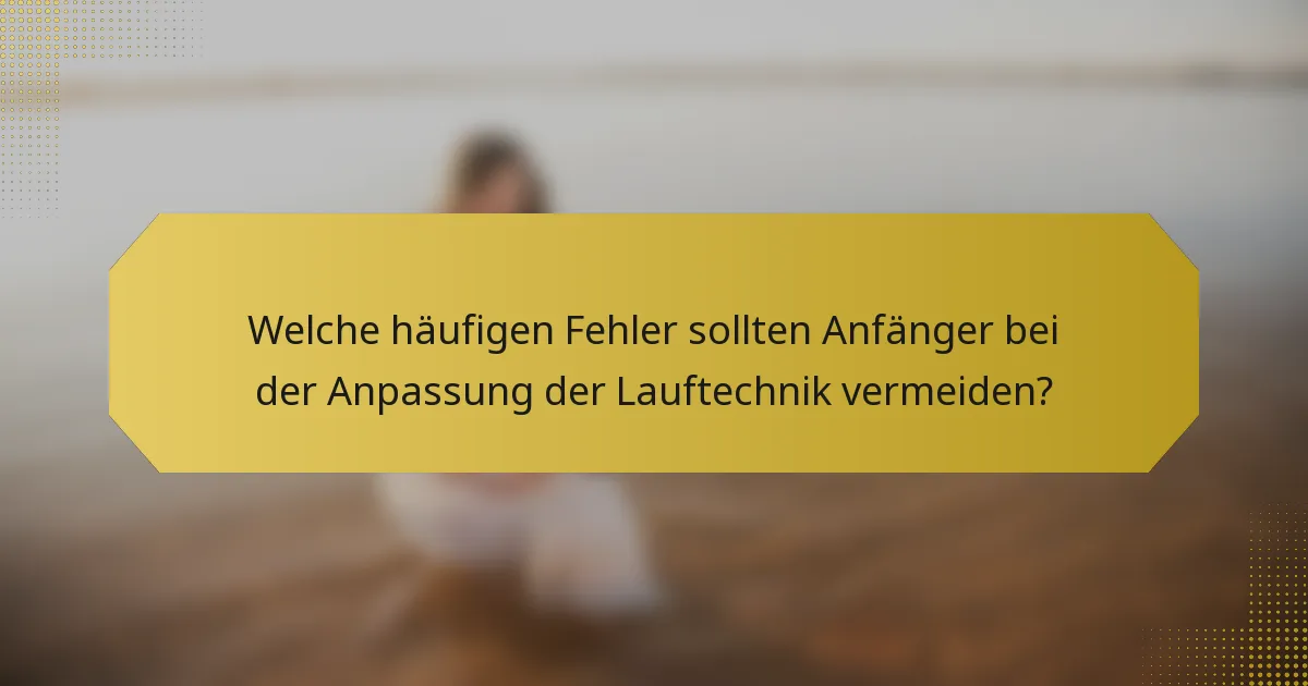 Welche häufigen Fehler sollten Anfänger bei der Anpassung der Lauftechnik vermeiden?