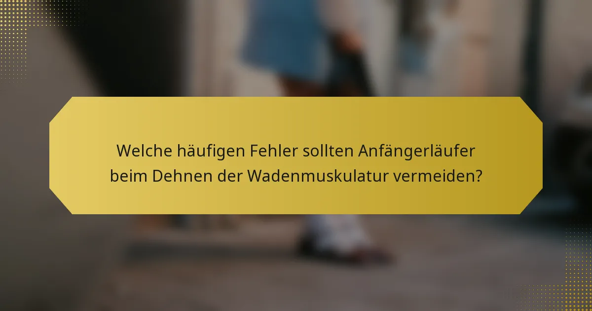 Welche häufigen Fehler sollten Anfängerläufer beim Dehnen der Wadenmuskulatur vermeiden?