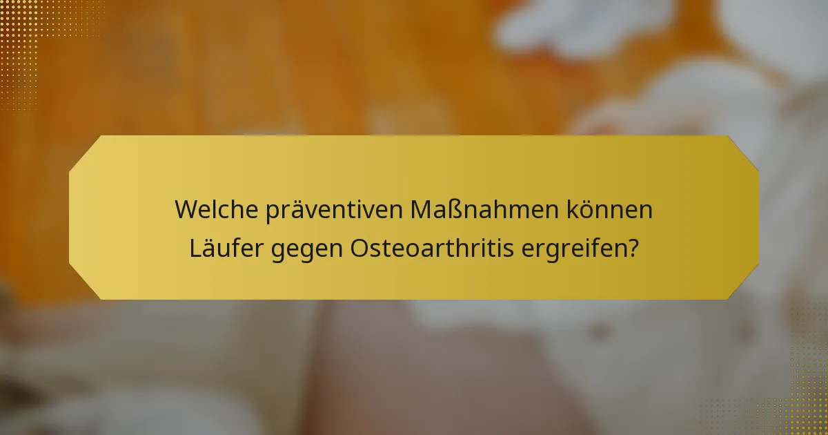 Welche präventiven Maßnahmen können Läufer gegen Osteoarthritis ergreifen?