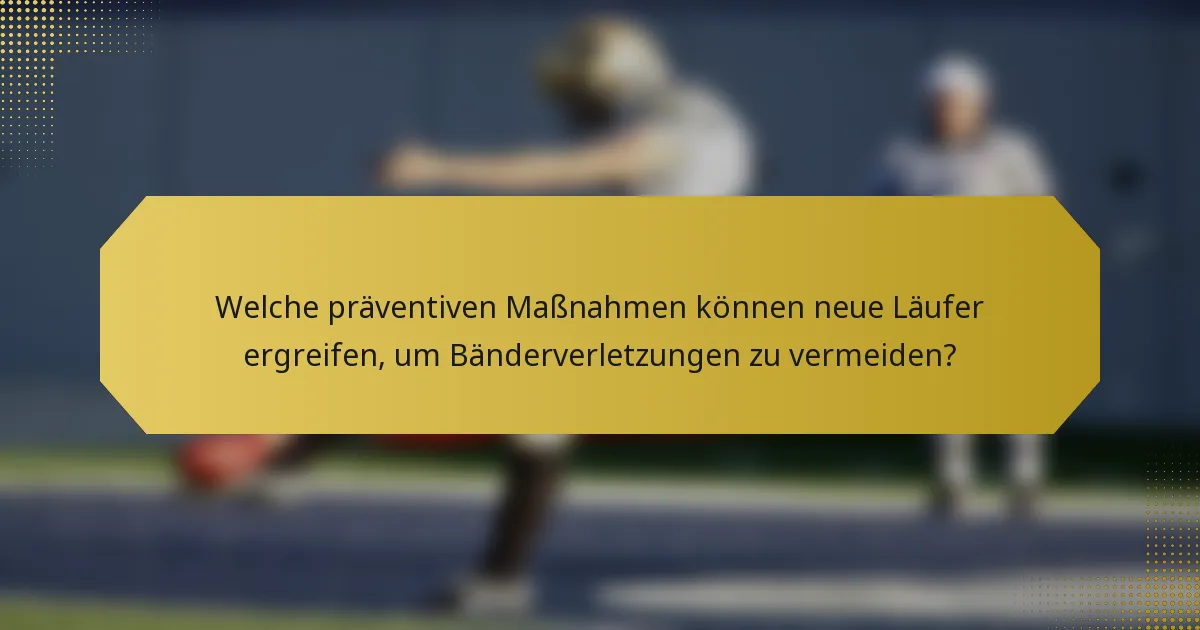 Welche präventiven Maßnahmen können neue Läufer ergreifen, um Bänderverletzungen zu vermeiden?