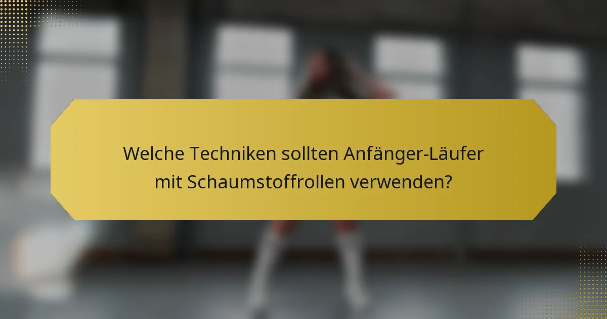 Welche Techniken sollten Anfänger-Läufer mit Schaumstoffrollen verwenden?