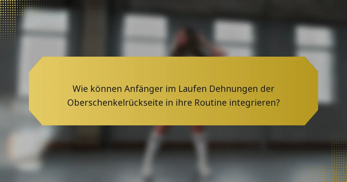 Wie können Anfänger im Laufen Dehnungen der Oberschenkelrückseite in ihre Routine integrieren?
