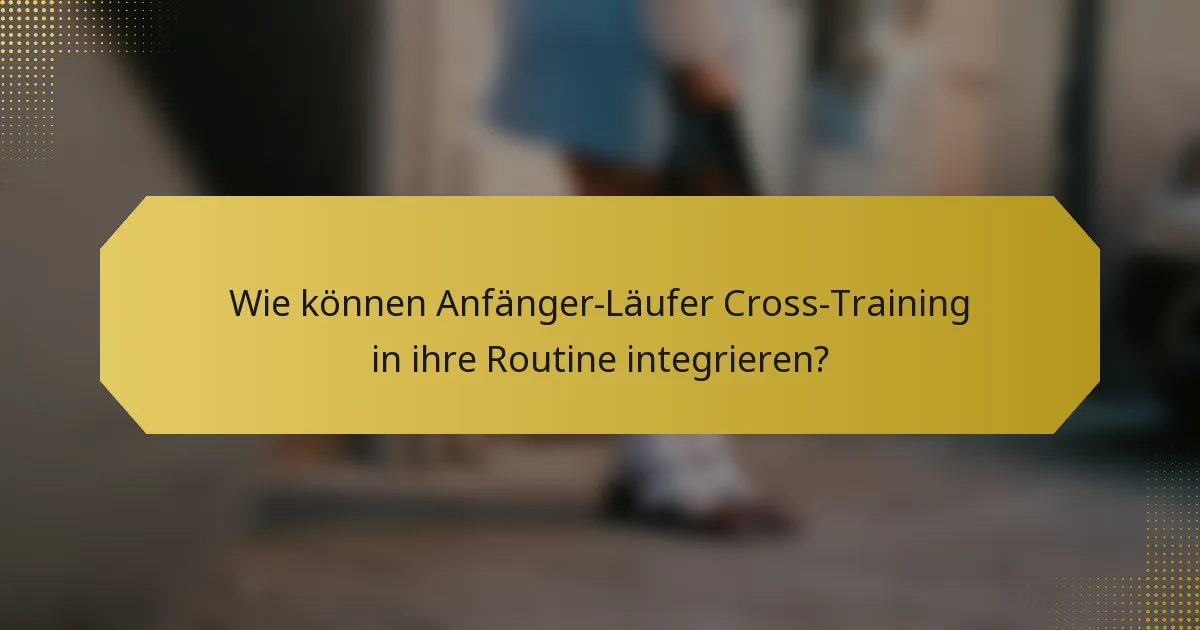 Wie können Anfänger-Läufer Cross-Training in ihre Routine integrieren?