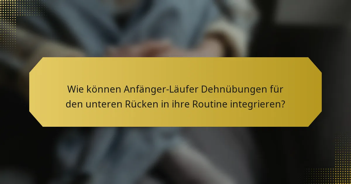 Wie können Anfänger-Läufer Dehnübungen für den unteren Rücken in ihre Routine integrieren?