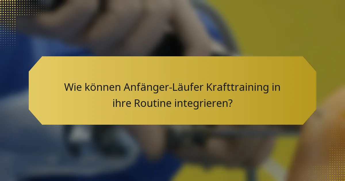 Wie können Anfänger-Läufer Krafttraining in ihre Routine integrieren?