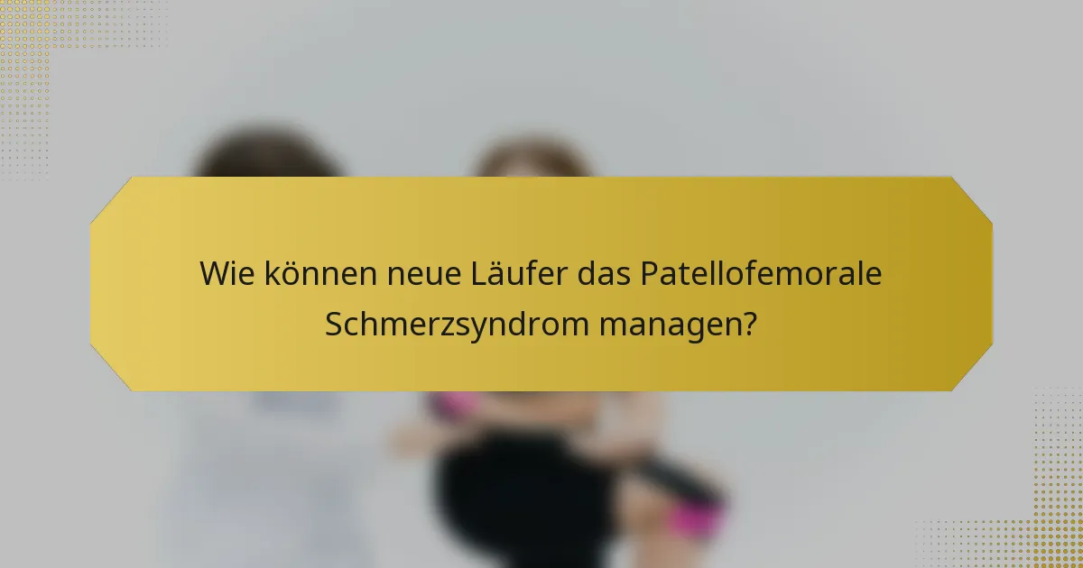 Wie können neue Läufer das Patellofemorale Schmerzsyndrom managen?
