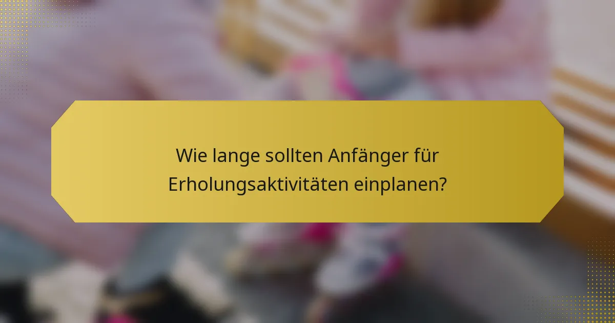 Wie lange sollten Anfänger für Erholungsaktivitäten einplanen?