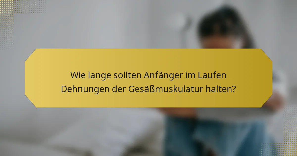 Wie lange sollten Anfänger im Laufen Dehnungen der Gesäßmuskulatur halten?