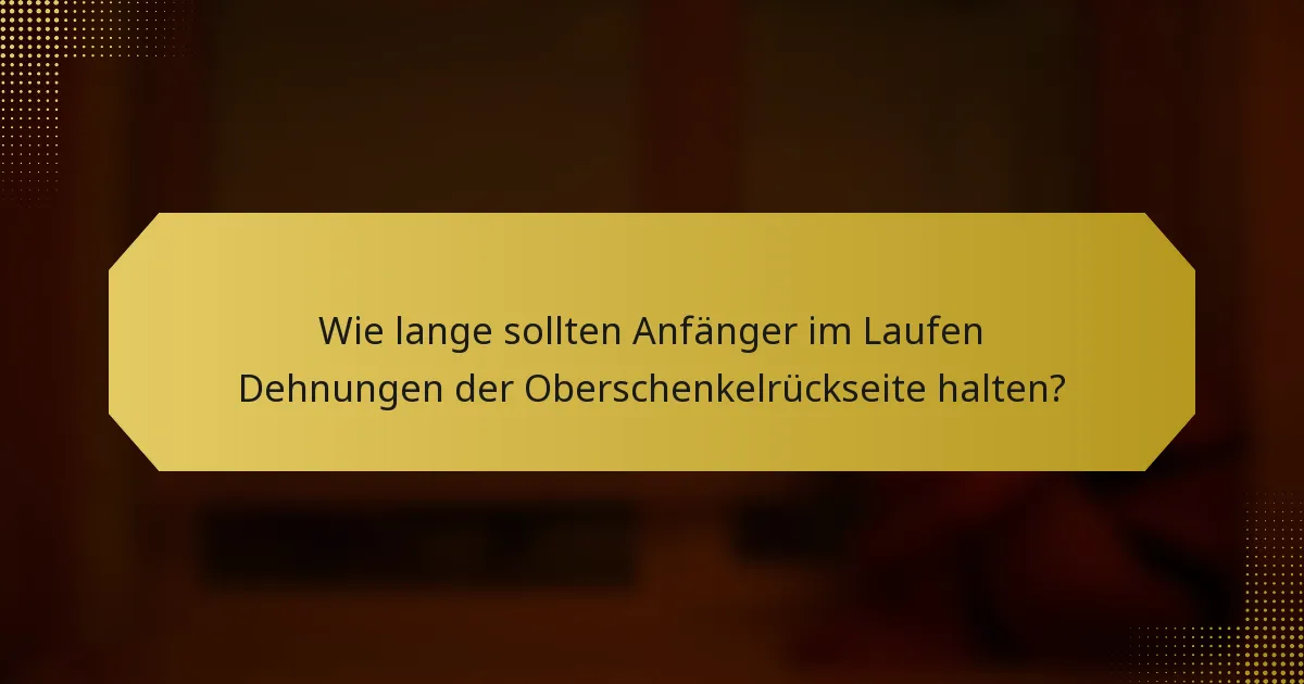Wie lange sollten Anfänger im Laufen Dehnungen der Oberschenkelrückseite halten?