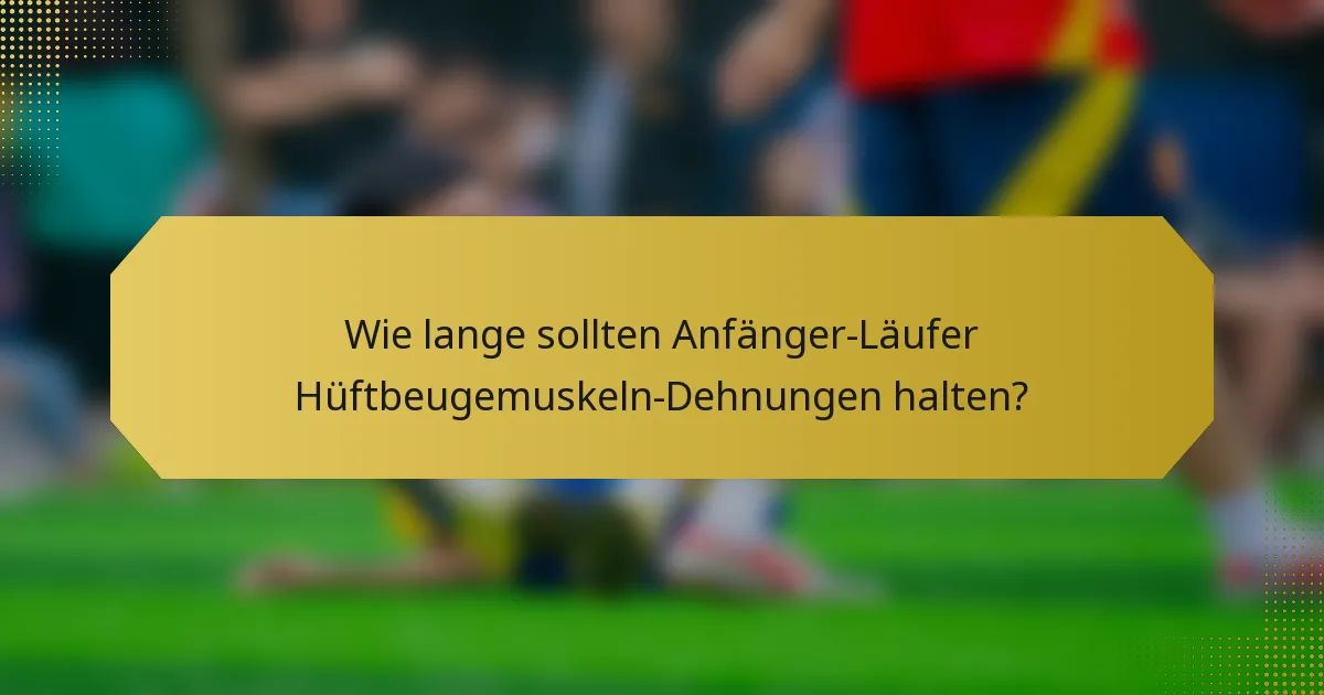 Wie lange sollten Anfänger-Läufer Hüftbeugemuskeln-Dehnungen halten?