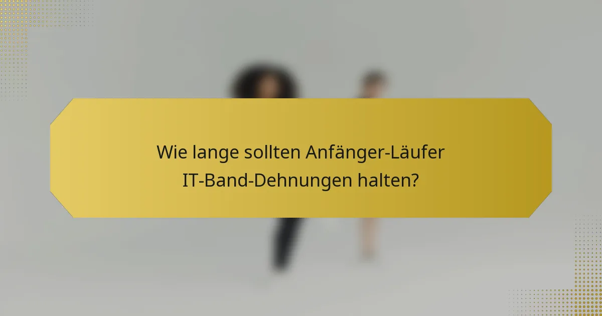 Wie lange sollten Anfänger-Läufer IT-Band-Dehnungen halten?