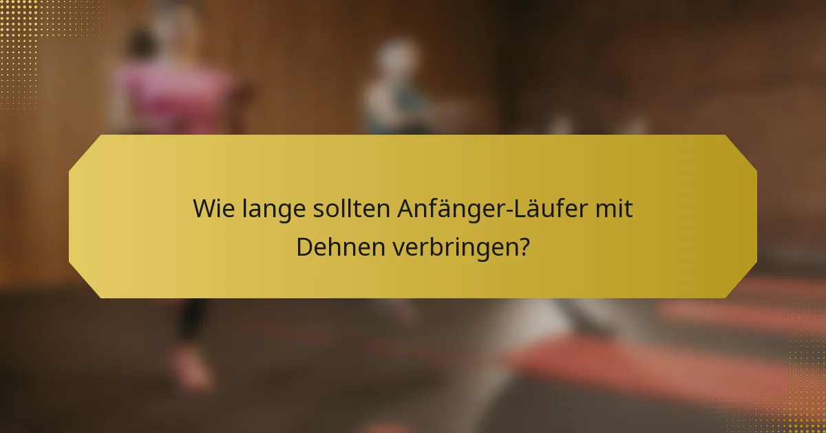 Wie lange sollten Anfänger-Läufer mit Dehnen verbringen?