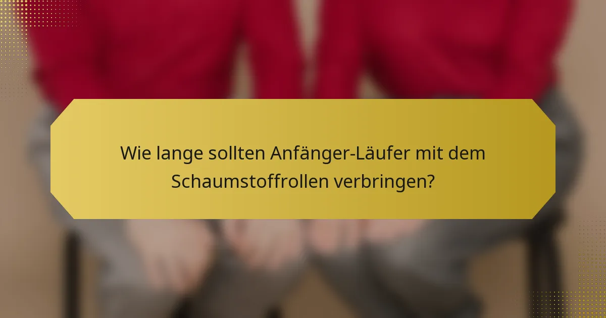 Wie lange sollten Anfänger-Läufer mit dem Schaumstoffrollen verbringen?