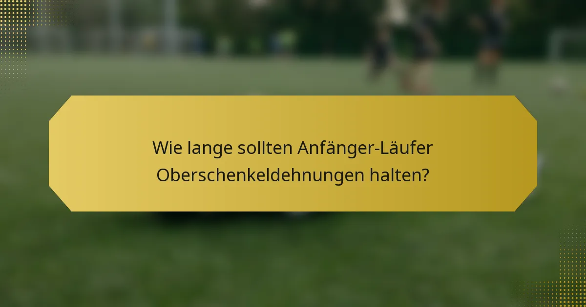 Wie lange sollten Anfänger-Läufer Oberschenkeldehnungen halten?