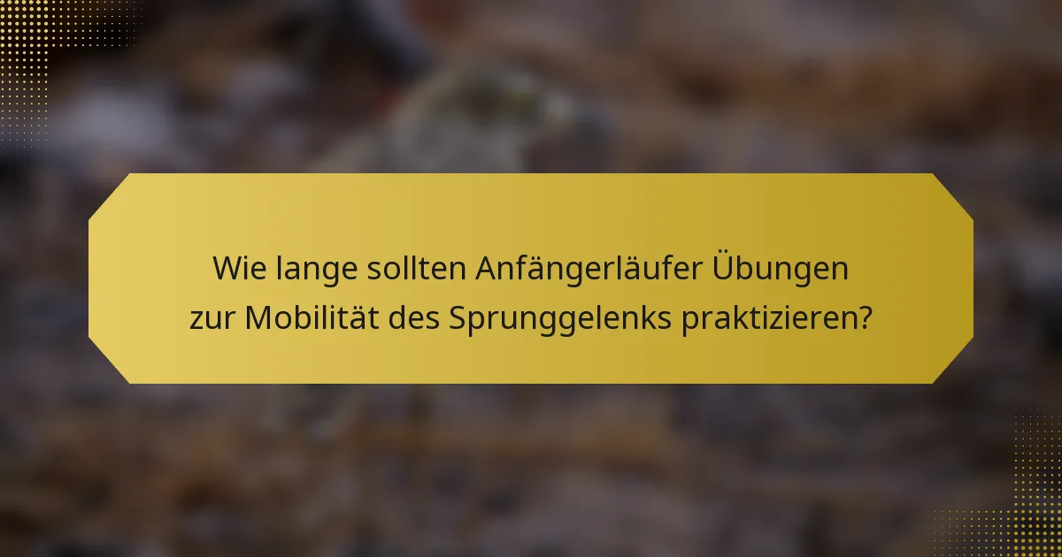 Wie lange sollten Anfängerläufer Übungen zur Mobilität des Sprunggelenks praktizieren?