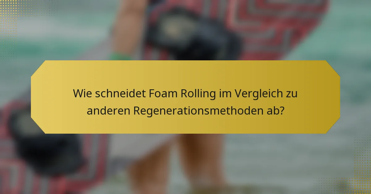 Wie schneidet Foam Rolling im Vergleich zu anderen Regenerationsmethoden ab?