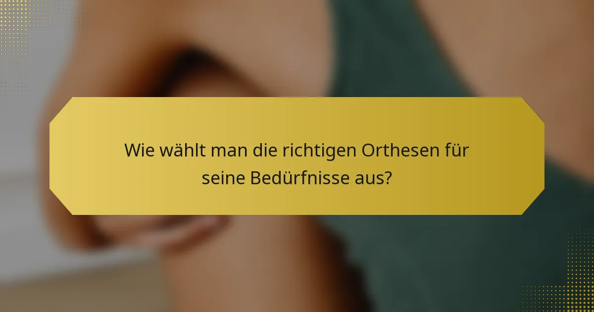 Wie wählt man die richtigen Orthesen für seine Bedürfnisse aus?